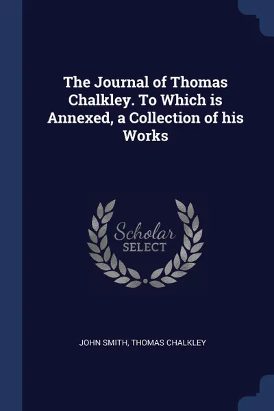 Обложка книги The Journal of Thomas Chalkley. To Which is Annexed, a Collection of his Works, John Smith, Thomas Chalkley