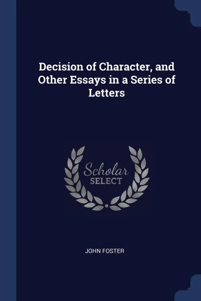 Обложка книги Decision of Character, and Other Essays in a Series of Letters, John Foster