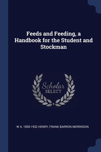 Обложка книги Feeds and Feeding, a Handbook for the Student and Stockman, W A. 1850-1932 Henry, Frank Barron Morrision