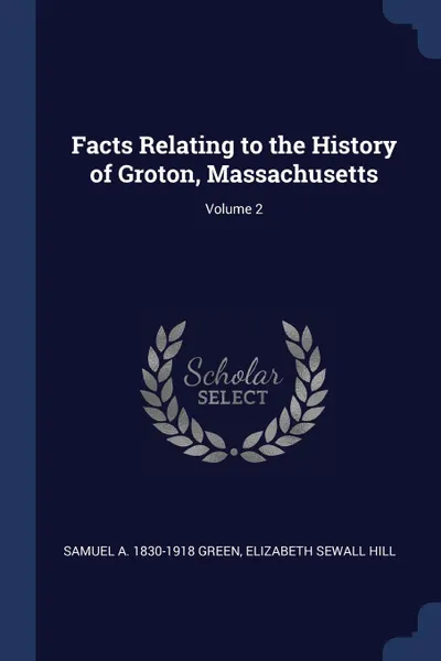 Обложка книги Facts Relating to the History of Groton, Massachusetts; Volume 2, Samuel A. 1830-1918 Green, Elizabeth Sewall Hill