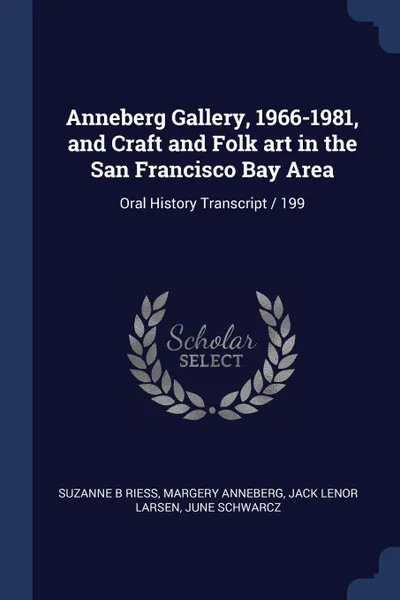 Обложка книги Anneberg Gallery, 1966-1981, and Craft and Folk art in the San Francisco Bay Area. Oral History Transcript / 199, Suzanne B Riess, Margery Anneberg, Jack Lenor Larsen
