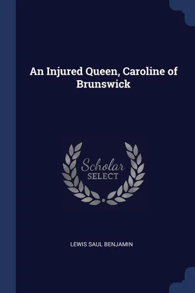 Обложка книги An Injured Queen, Caroline of Brunswick, Lewis Saul Benjamin