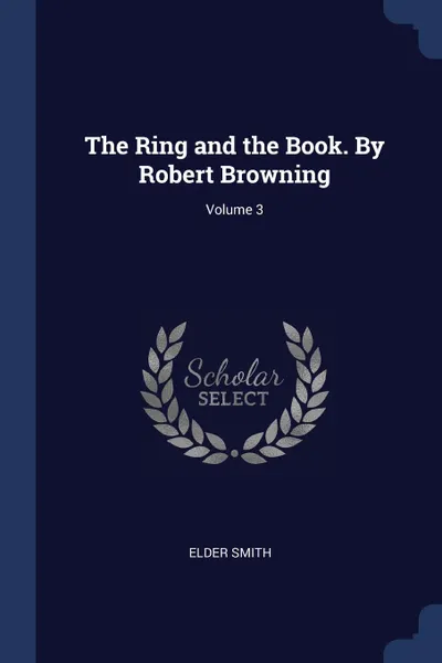 Обложка книги The Ring and the Book. By Robert Browning; Volume 3, ELDER SMITH