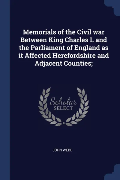 Обложка книги Memorials of the Civil war Between King Charles I. and the Parliament of England as it Affected Herefordshire and Adjacent Counties;, John Webb