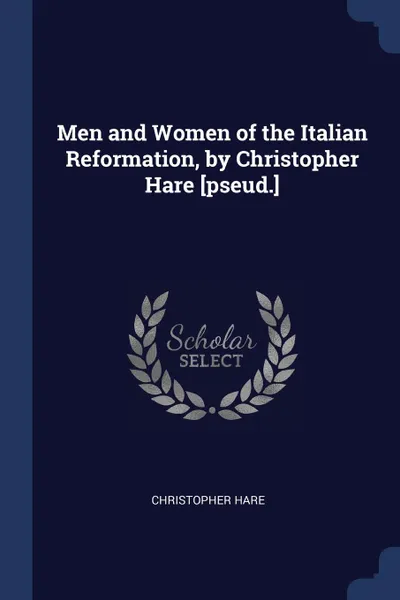 Обложка книги Men and Women of the Italian Reformation, by Christopher Hare .pseud.., Christopher Hare