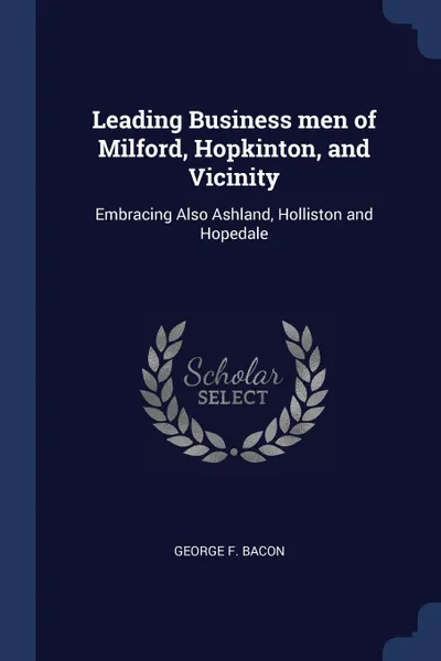 Обложка книги Leading Business men of Milford, Hopkinton, and Vicinity. Embracing Also Ashland, Holliston and Hopedale, George F. Bacon