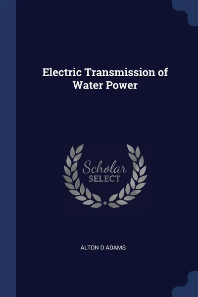 Обложка книги Electric Transmission of Water Power, Alton D Adams