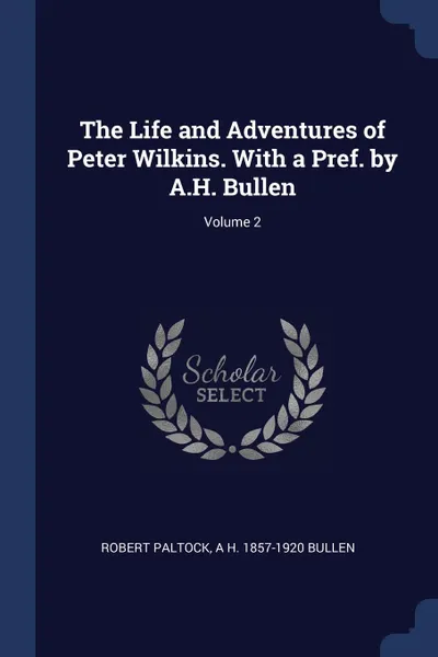 Обложка книги The Life and Adventures of Peter Wilkins. With a Pref. by A.H. Bullen; Volume 2, Robert Paltock, A H. 1857-1920 Bullen