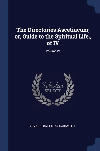 Обложка книги The Directories Ascetiucum; or, Guide to the Spiritual Life., of IV; Volume IV, Giovanni Battista Scaramelli