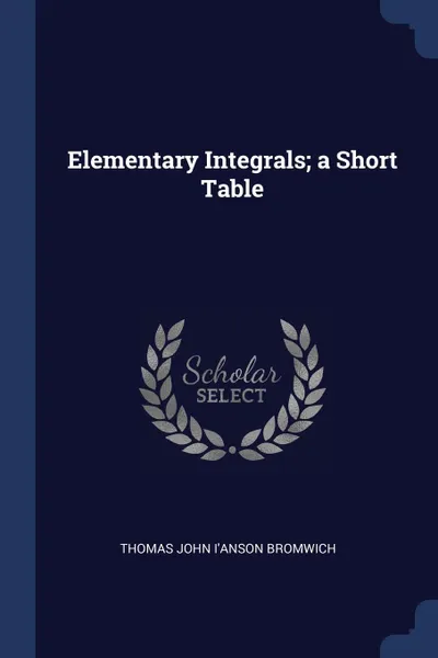 Обложка книги Elementary Integrals; a Short Table, Thomas John I'Anson Bromwich