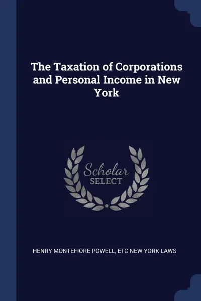 Обложка книги The Taxation of Corporations and Personal Income in New York, Henry Montefiore Powell, etc New York Laws