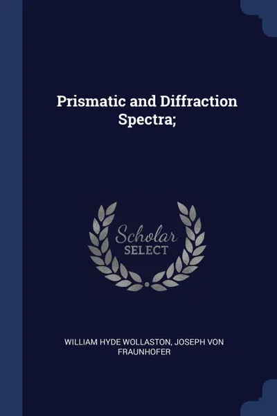 Обложка книги Prismatic and Diffraction Spectra;, William Hyde Wollaston, Joseph von Fraunhofer