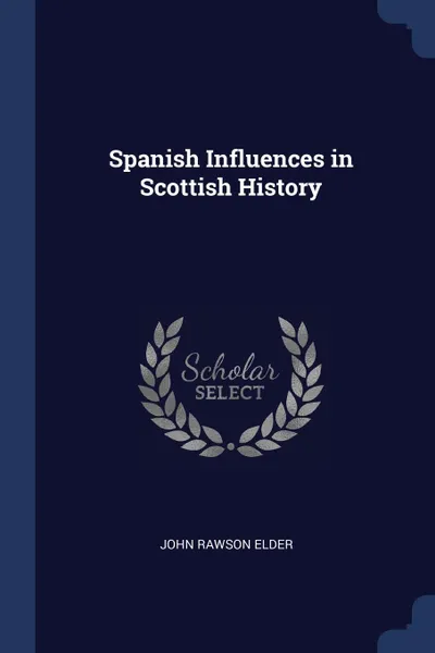 Обложка книги Spanish Influences in Scottish History, John Rawson Elder