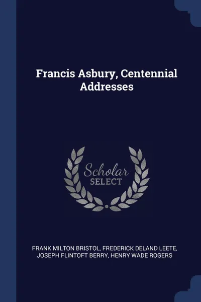 Обложка книги Francis Asbury, Centennial Addresses, Frank Milton Bristol, Frederick DeLand Leete, Joseph Flintoft Berry