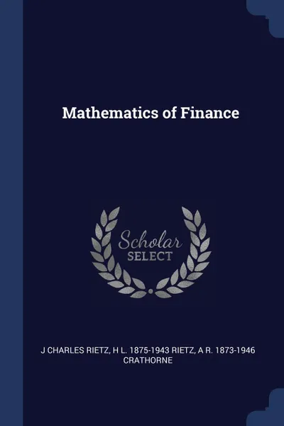 Обложка книги Mathematics of Finance, J Charles Rietz, H L. 1875-1943 Rietz, A R. 1873-1946 Crathorne