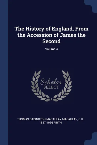 Обложка книги The History of England, From the Accession of James the Second; Volume 4, Thomas Babington Macaulay Macaulay, C H. 1857-1936 Firth