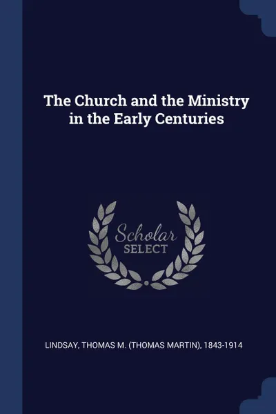 Обложка книги The Church and the Ministry in the Early Centuries, Thomas M. 1843-1914 Lindsay