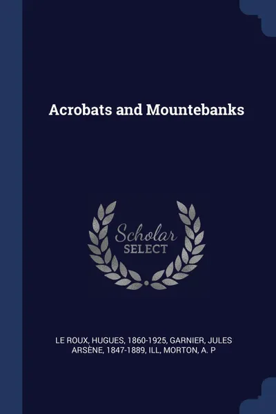 Обложка книги Acrobats and Mountebanks, Hugues Le Roux, Jules Arsène Garnier, A P Morton