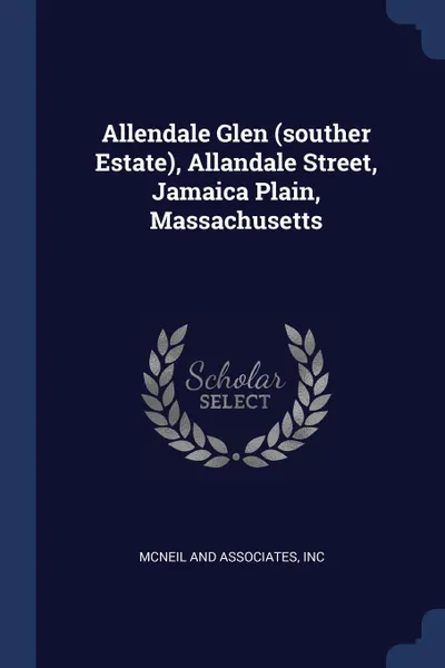 Обложка книги Allendale Glen (souther Estate), Allandale Street, Jamaica Plain, Massachusetts, Inc McNeil and Associates