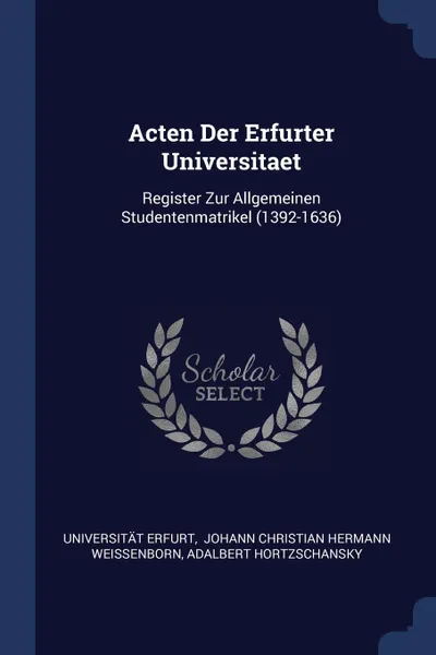 Обложка книги Acten Der Erfurter Universitaet. Register Zur Allgemeinen Studentenmatrikel (1392-1636), Universität Erfurt, Adalbert Hortzschansky