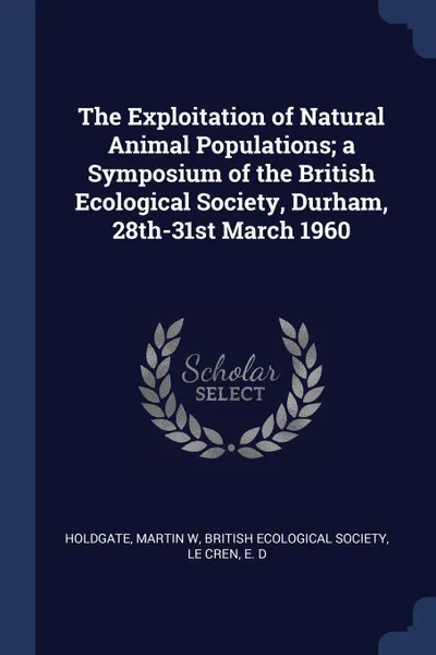 Обложка книги The Exploitation of Natural Animal Populations; a Symposium of the British Ecological Society, Durham, 28th-31st March 1960, Martin W Holdgate, E D Le Cren