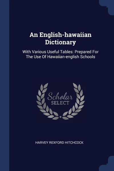 Обложка книги An English-hawaiian Dictionary. With Various Useful Tables: Prepared For The Use Of Hawaiian-english Schools, Harvey Rexford Hitchcock