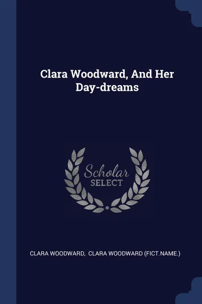 Обложка книги Clara Woodward, And Her Day-dreams, Clara Woodward