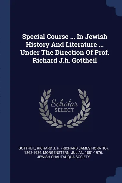 Обложка книги Special Course ... In Jewish History And Literature ... Under The Direction Of Prof. Richard J.h. Gottheil, Morgenstern Julian 1881-1976, Jewish Chautauqua Society