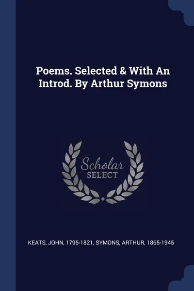 Обложка книги Poems. Selected . With An Introd. By Arthur Symons, Keats John 1795-1821, Symons Arthur 1865-1945