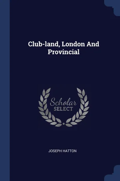 Обложка книги Club-land, London And Provincial, Joseph Hatton