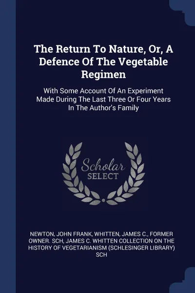 Обложка книги The Return To Nature, Or, A Defence Of The Vegetable Regimen. With Some Account Of An Experiment Made During The Last Three Or Four Years In The Author.s Family, Newton John Frank