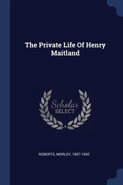 Обложка книги The Private Life Of Henry Maitland, Roberts Morley 1857-1942