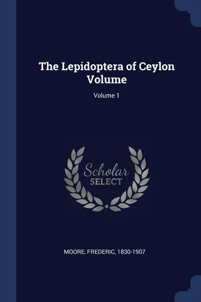 Обложка книги The Lepidoptera of Ceylon Volume; Volume 1, Moore Frederic 1830-1907