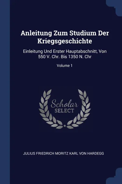 Обложка книги Anleitung Zum Studium Der Kriegsgeschichte. Einleitung Und Erster Hauptabschnitt, Von 550 V. Chr. Bis 1350 N. Chr; Volume 1, 