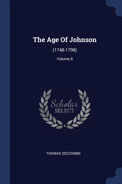 Обложка книги The Age Of Johnson. (1748-1798); Volume 8, Thomas Seccombe