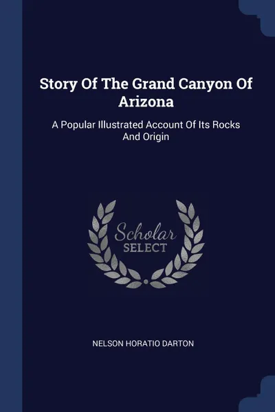 Обложка книги Story Of The Grand Canyon Of Arizona. A Popular Illustrated Account Of Its Rocks And Origin, Nelson Horatio Darton