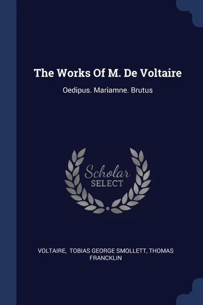 Обложка книги The Works Of M. De Voltaire. Oedipus. Mariamne. Brutus, Thomas Francklin