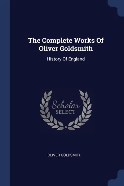 Обложка книги The Complete Works Of Oliver Goldsmith. History Of England, Oliver Goldsmith