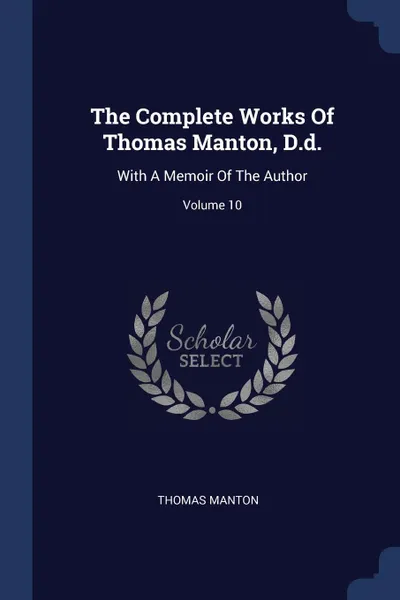 Обложка книги The Complete Works Of Thomas Manton, D.d. With A Memoir Of The Author; Volume 10, Thomas Manton