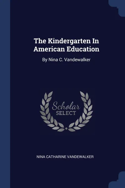 Обложка книги The Kindergarten In American Education. By Nina C. Vandewalker, Nina Catharine Vandewalker