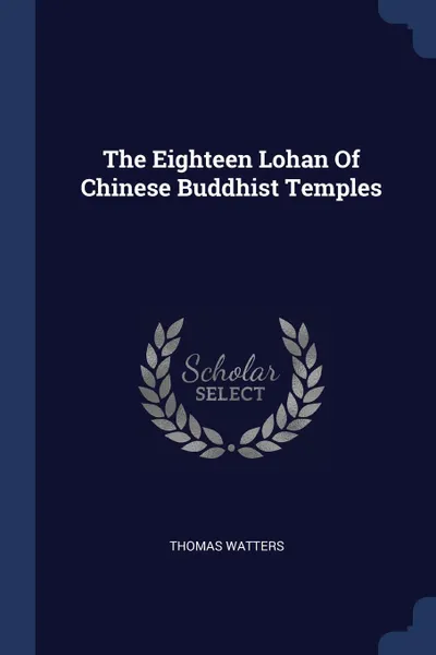 Обложка книги The Eighteen Lohan Of Chinese Buddhist Temples, Thomas Watters