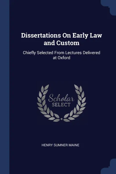 Обложка книги Dissertations On Early Law and Custom. Chiefly Selected From Lectures Delivered at Oxford, Henry Sumner Maine