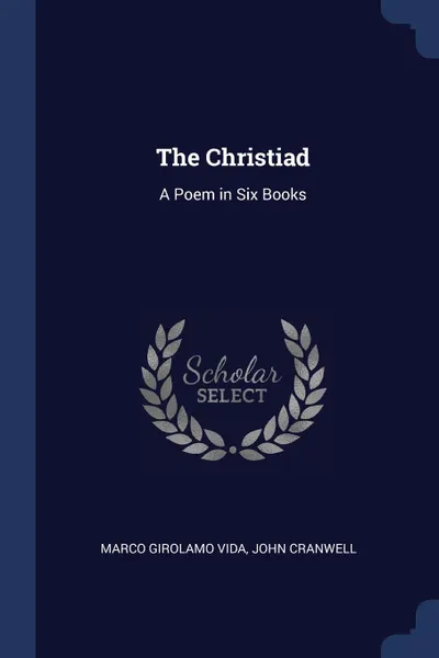 Обложка книги The Christiad. A Poem in Six Books, Marco Girolamo Vida, John Cranwell