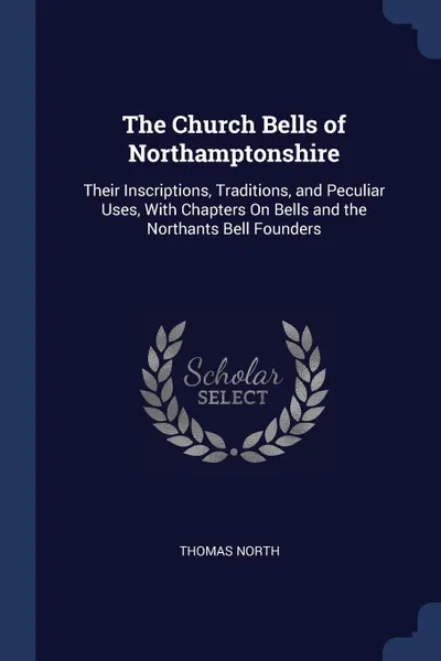 Обложка книги The Church Bells of Northamptonshire. Their Inscriptions, Traditions, and Peculiar Uses, With Chapters On Bells and the Northants Bell Founders, Thomas North