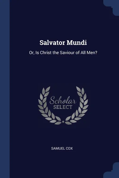 Обложка книги Salvator Mundi. Or, Is Christ the Saviour of All Men., Samuel Cox