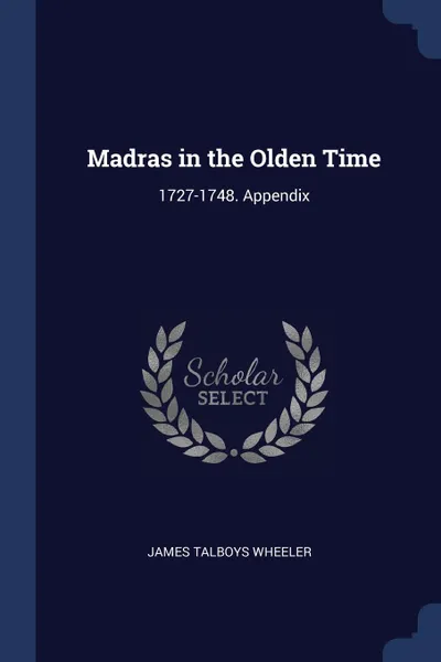 Обложка книги Madras in the Olden Time. 1727-1748. Appendix, James Talboys Wheeler