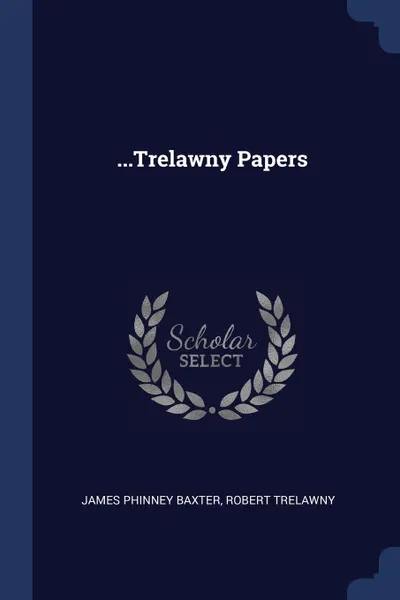 Обложка книги ...Trelawny Papers, James Phinney Baxter, Robert Trelawny