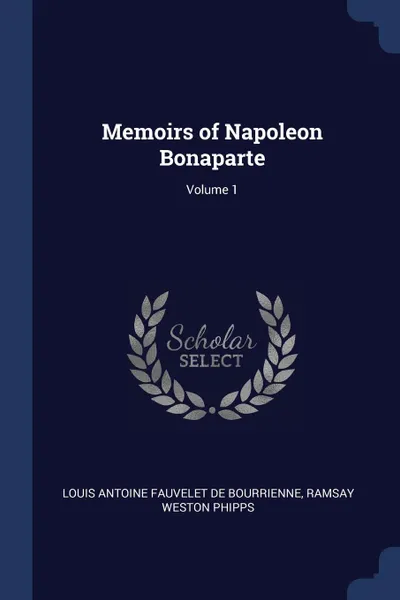 Обложка книги Memoirs of Napoleon Bonaparte; Volume 1, Louis Antoine Fauvelet de Bourrienne, Ramsay Weston Phipps