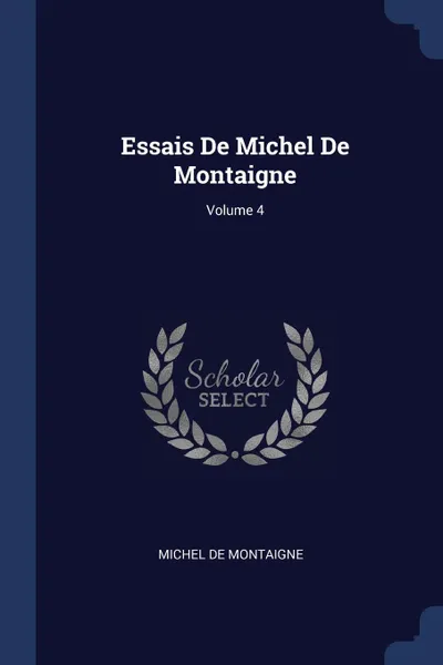 Обложка книги Essais De Michel De Montaigne; Volume 4, Michel de Montaigne