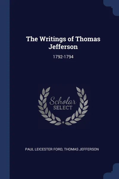 Обложка книги The Writings of Thomas Jefferson. 1792-1794, Paul Leicester Ford, Thomas Jefferson